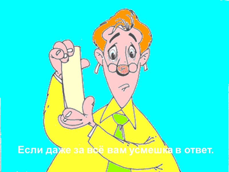 Если даже за всё вам усмешка в ответ.